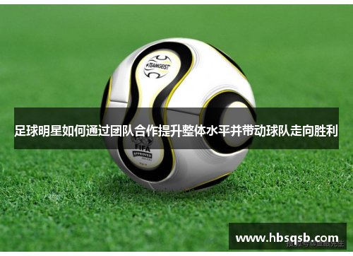足球明星如何通过团队合作提升整体水平并带动球队走向胜利