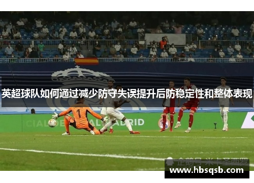 英超球队如何通过减少防守失误提升后防稳定性和整体表现