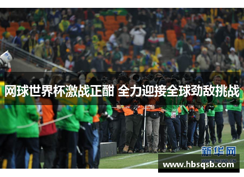 网球世界杯激战正酣 全力迎接全球劲敌挑战