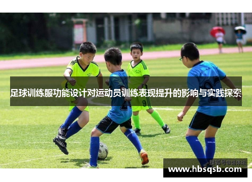 足球训练服功能设计对运动员训练表现提升的影响与实践探索