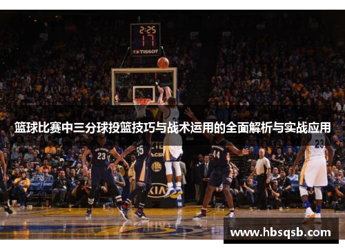 篮球比赛中三分球投篮技巧与战术运用的全面解析与实战应用