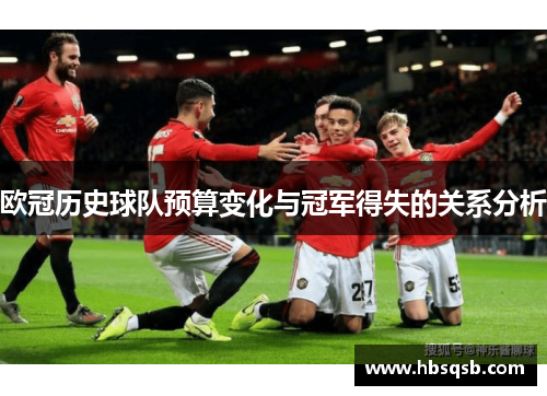 欧冠历史球队预算变化与冠军得失的关系分析