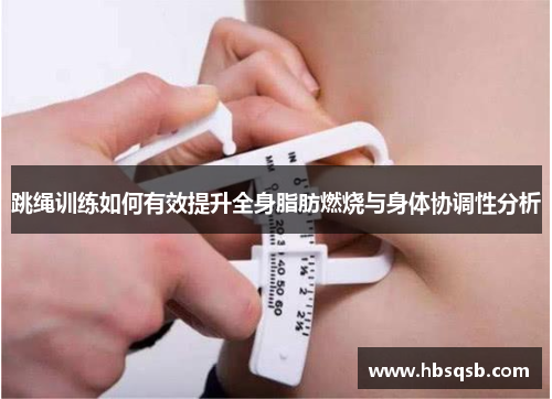 跳绳训练如何有效提升全身脂肪燃烧与身体协调性分析
