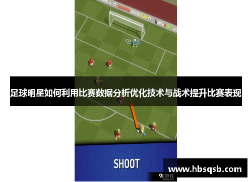 足球明星如何利用比赛数据分析优化技术与战术提升比赛表现